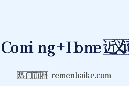 Coming+Home近义词是什么意思的图片